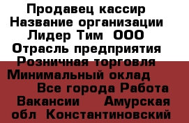 Продавец-кассир › Название организации ­ Лидер Тим, ООО › Отрасль предприятия ­ Розничная торговля › Минимальный оклад ­ 13 000 - Все города Работа » Вакансии   . Амурская обл.,Константиновский р-н